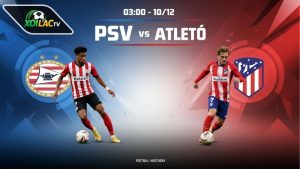 Nhận định bóng đá PSV vs Atletico, 03h00 ngày 10/12
